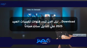 Download.. نزل الآن تردد قنوات تكبيرات العيد 2025 على النايل سات مجاناً